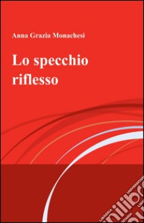 Lo specchio riflesso libro di Monachesi Grazia A.