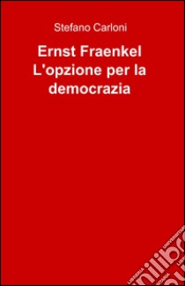 Ernst Fraenkel. L'opzione per la democrazia libro di Carloni Stefano