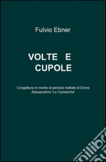 Volte e cupole libro di Ebner Fulvio