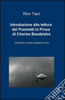 Introduzione alla lettura dei Poemetti in Prosa di Charles Baudelaire libro di Tiani Rino