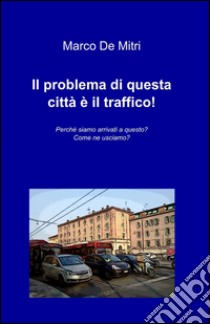 Il problema di questa città è il traffico! libro di De Mitri Marco