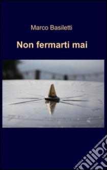 Non fermarti mai libro di Basiletti Marco