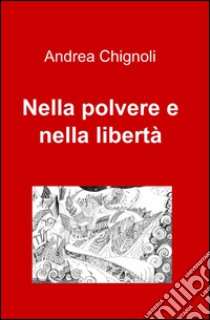 Nella polvere e nella libertà libro di Chignoli Andrea