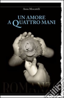 Un amore a quattro mani libro di Moscatelli Anna