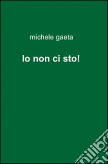 Io non ci sto! libro di Gaeta Michele