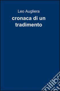 Cronaca di un tradimento libro di Augliera Leo