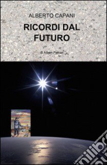 Ricordi dal futuro libro di Capani Alberto