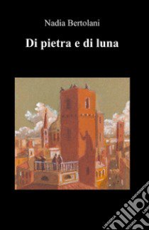 Di pietra e di luna libro di Bertolani Nadia