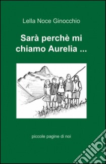 Sarà perchè mi chiamo Aurelia... libro di Noce Ginocchio Lella