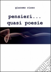 Pensieri... quasi poesie libro di Risso Giacomo