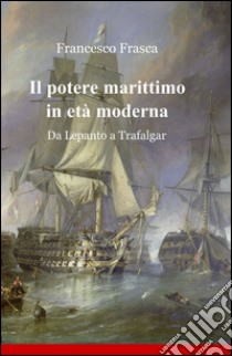 Il potere marittimo in età moderna libro di Frasca Francesco