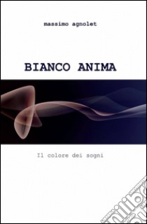 Bianco anima libro di Agnolet Massimo