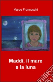 Maddi. Il mare e la luna libro di Franceschi Marco