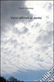 Versi affidati al vento libro di Amoroso Santi