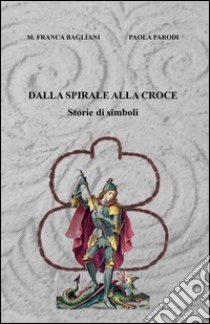 Dalla spirale alla croce libro di Bagliani M. Franca - Parodi Paola