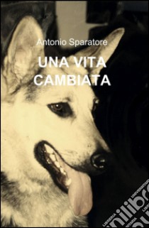 Una vita cambiata libro di Sparatore Antonio