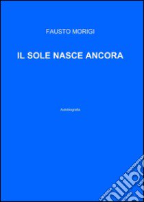 Il sole nasce ancora libro di Morigi Fausto