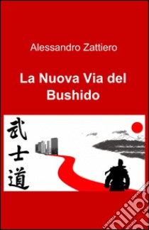 La Nuova Via del Bushido libro di Zattiero Alessandro