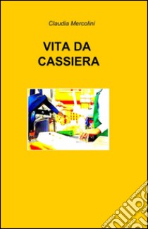 Vita da cassiera libro di Mercolini Claudia