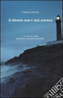 Il silenzio non è mai assenza libro di Danieli Umberto