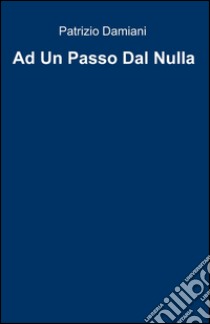 Ad un passo dal nulla libro di Damiani Patrizio