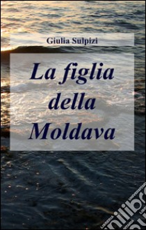 La figlia della moldava libro di Sulpizi Giulia