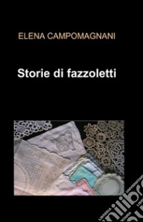 Storie di fazzoletti libro di Campomagnani Elena