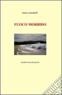 Fuoco morbido libro di Mandelli Marco