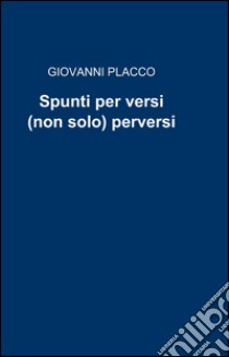 Spunti per versi (non solo) perversi libro di Placco Giovanni