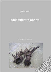 Dalla finestra aperta libro di Lotti Piero