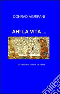 Ah! la vita... libro di Agrifani Conrad