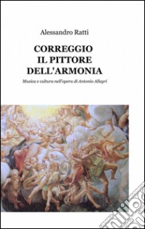 Correggio il pittore dell'armonia libro di Ratti Alessandro