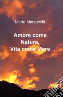 Amore come natura. Vita come mare libro di Marzocchi Marta