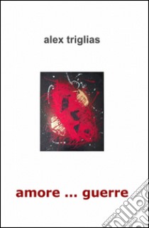 Amore... guerre libro di Triglias Alex