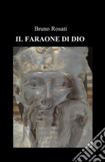 Il faraone di Dio libro di Rosati Bruno