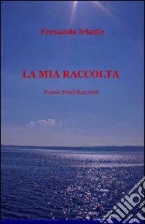 La mia raccolta libro di Irlante Fernanda