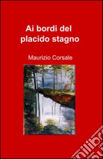 Ai bordi del placido stagno libro di Corsale Maurizio