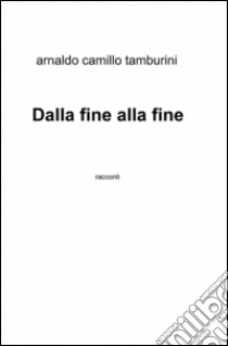 Dalla fine alla fine libro di Tamburini Arnaldo C.