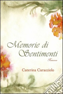 Memorie di sentimenti libro di Caracciolo Caterina