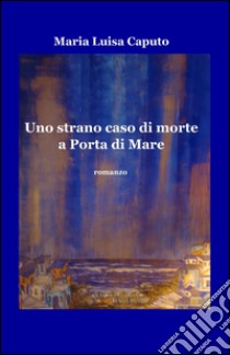 Uno strano caso di morte a Porta di Mare libro di Caputo M. Luisa