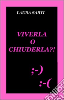 Viverla o chiuderla?! libro di Sarti Laura