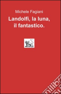 Landolfi, la luna, il fantastico libro di Fagiani Michele