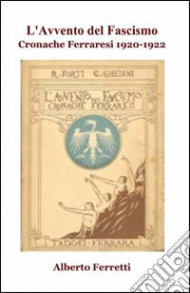 L'avvento del fascismo. Cronache ferraresi 1920-1922 libro di Ghedini Giuseppe; Forti Raul; Ferretti A. (cur.)