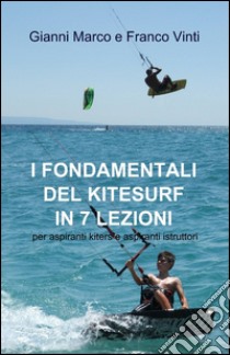 I fondamentali del kitesurf in 7 lezioni libro di Marco Gianni; Vinti Franco