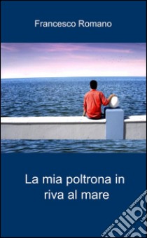 La mia poltrona in riva al mare libro di Romano Francesco