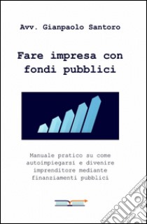 Fare impresa con fondi pubblici libro di Santoro Gianpaolo