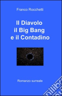 Il diavolo, il Big Bang, e il contadino libro di Rocchetti Franco