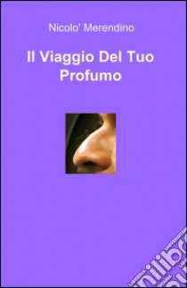 Il viaggio del tuo profumo libro di Merendino Nicolò