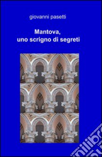 Mantova, uno scrigno di segreti libro di Pasetti Giovanni