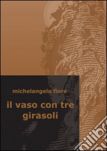 Il vaso con tre girasoli libro di Fiore Michelangelo